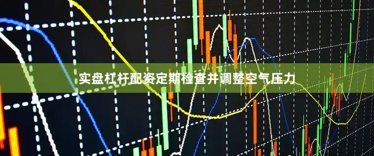 实盘杠杆配资定期检查并调整空气压力