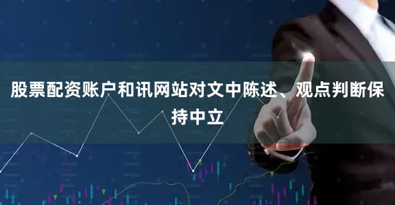 股票配资账户和讯网站对文中陈述、观点判断保持中立