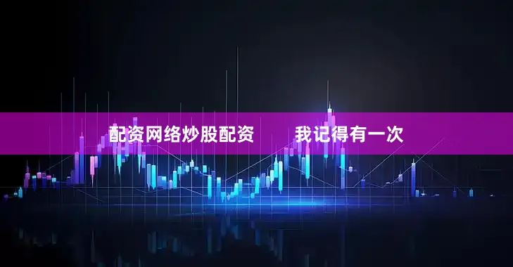 配资网络炒股配资        我记得有一次